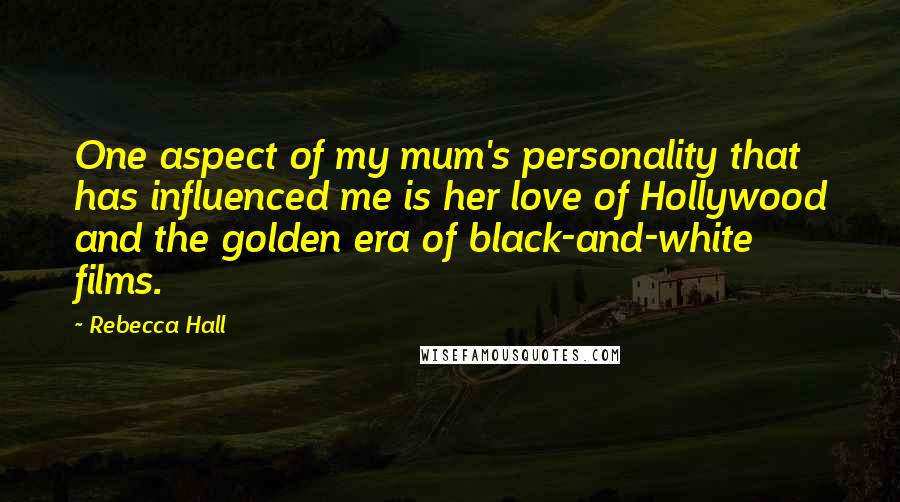 Rebecca Hall Quotes: One aspect of my mum's personality that has influenced me is her love of Hollywood and the golden era of black-and-white films.