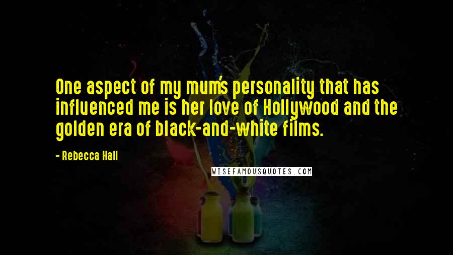 Rebecca Hall Quotes: One aspect of my mum's personality that has influenced me is her love of Hollywood and the golden era of black-and-white films.