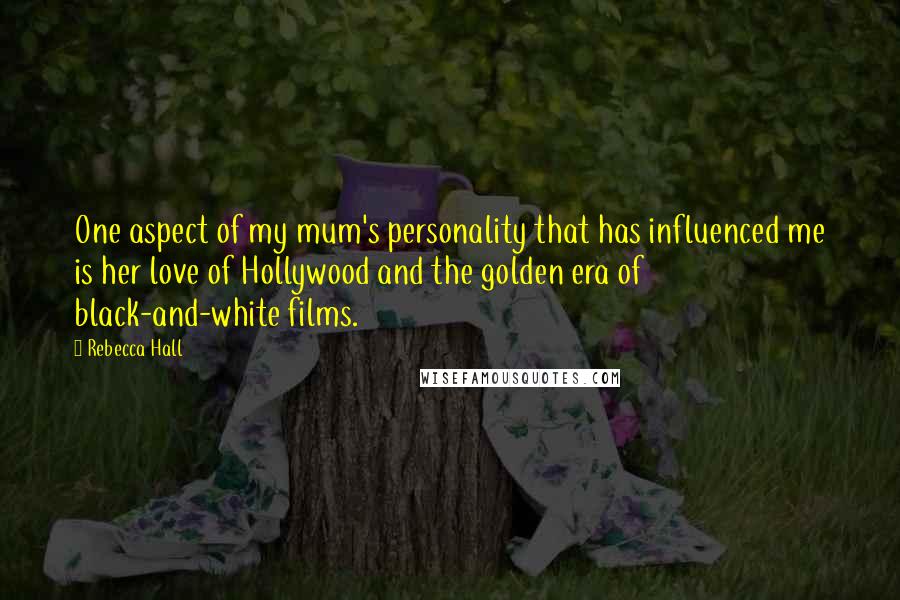 Rebecca Hall Quotes: One aspect of my mum's personality that has influenced me is her love of Hollywood and the golden era of black-and-white films.