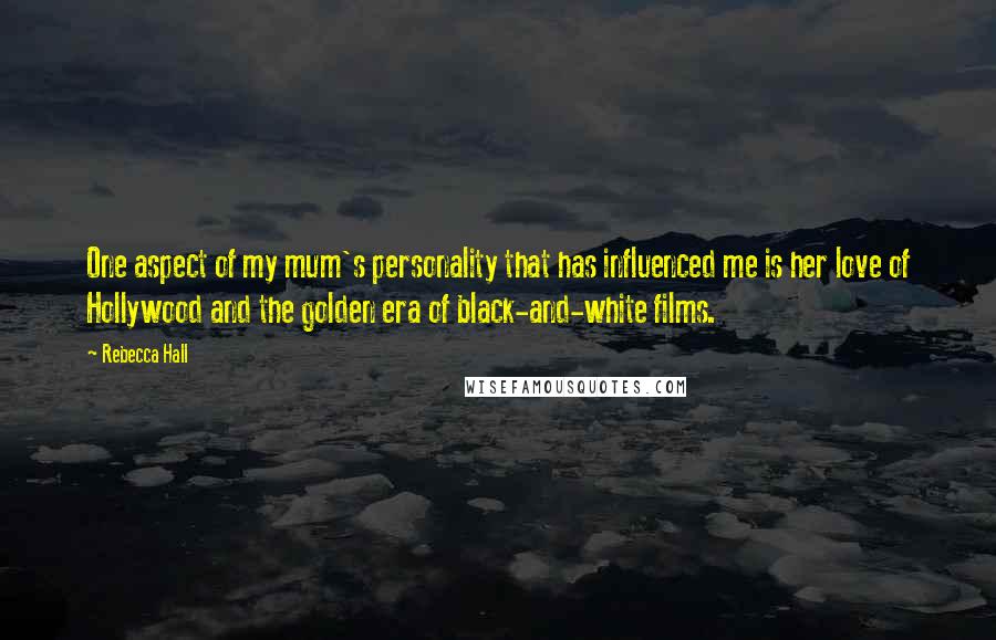 Rebecca Hall Quotes: One aspect of my mum's personality that has influenced me is her love of Hollywood and the golden era of black-and-white films.