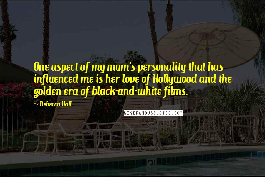 Rebecca Hall Quotes: One aspect of my mum's personality that has influenced me is her love of Hollywood and the golden era of black-and-white films.
