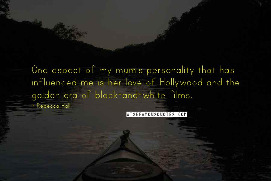 Rebecca Hall Quotes: One aspect of my mum's personality that has influenced me is her love of Hollywood and the golden era of black-and-white films.