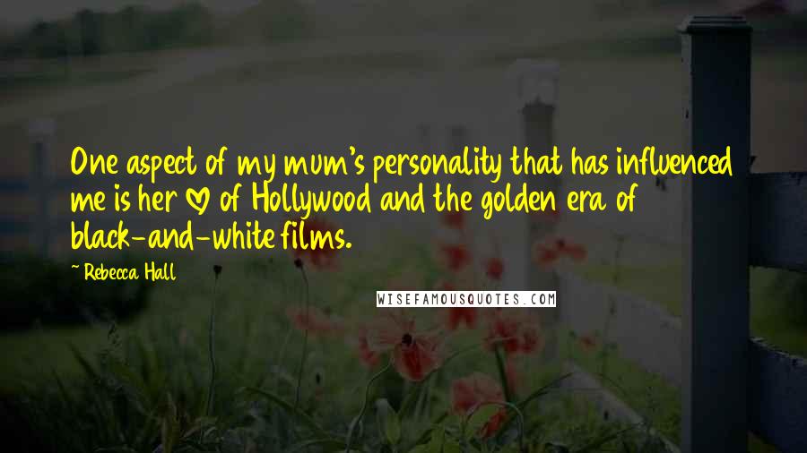 Rebecca Hall Quotes: One aspect of my mum's personality that has influenced me is her love of Hollywood and the golden era of black-and-white films.
