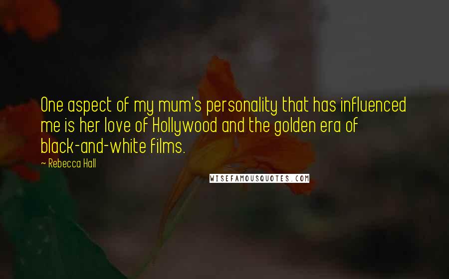 Rebecca Hall Quotes: One aspect of my mum's personality that has influenced me is her love of Hollywood and the golden era of black-and-white films.