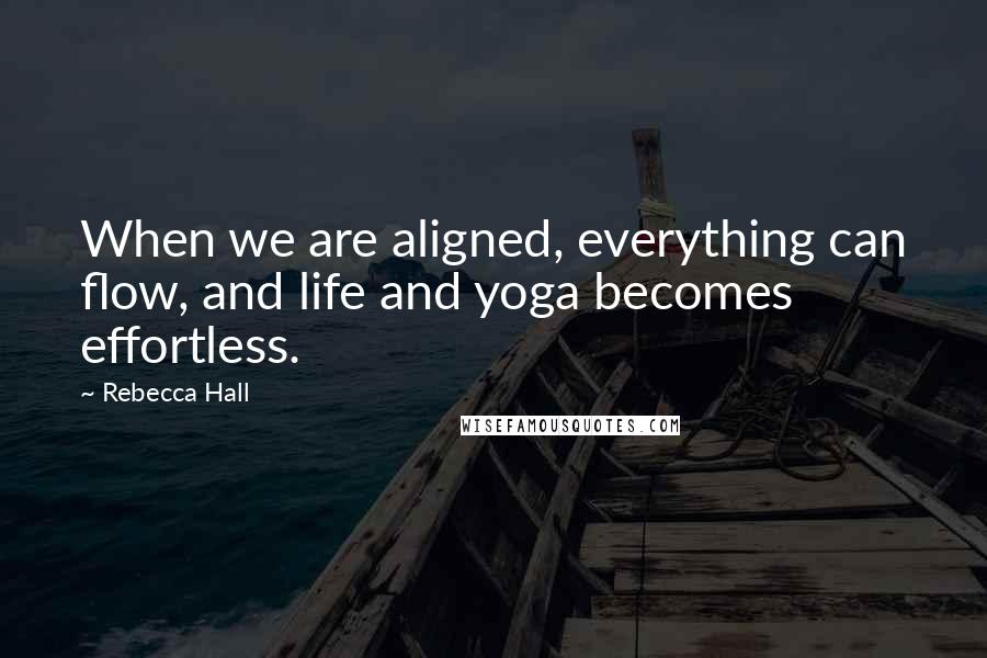 Rebecca Hall Quotes: When we are aligned, everything can flow, and life and yoga becomes effortless.