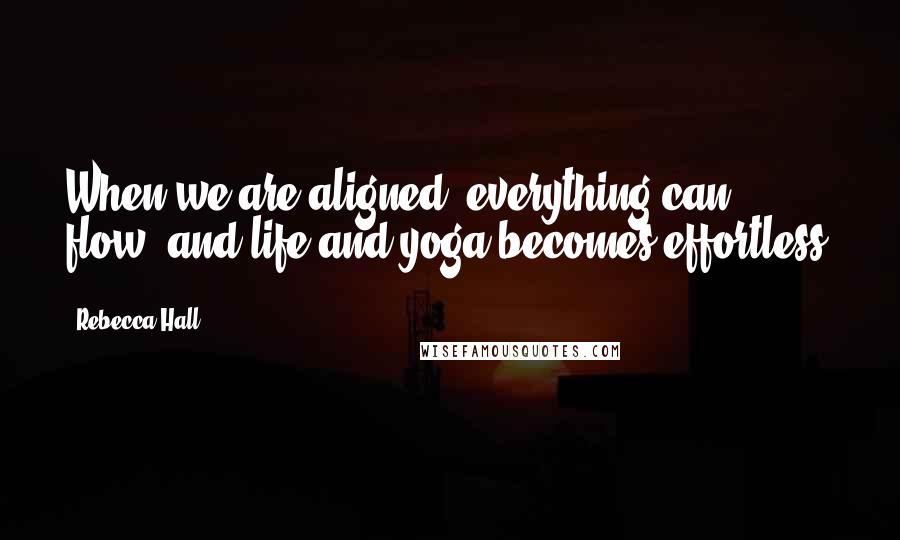 Rebecca Hall Quotes: When we are aligned, everything can flow, and life and yoga becomes effortless.