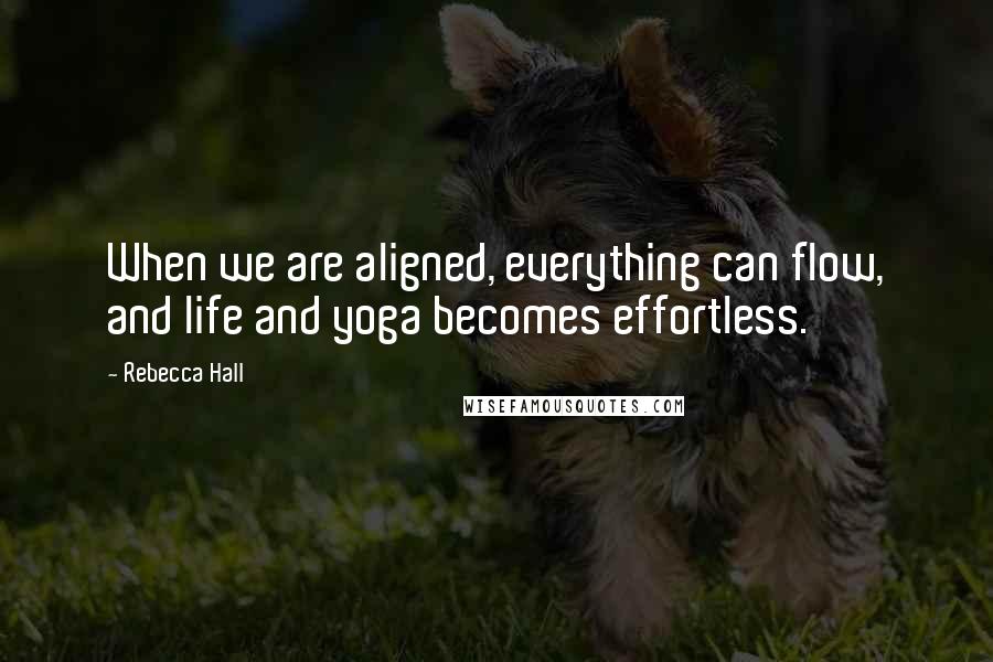 Rebecca Hall Quotes: When we are aligned, everything can flow, and life and yoga becomes effortless.