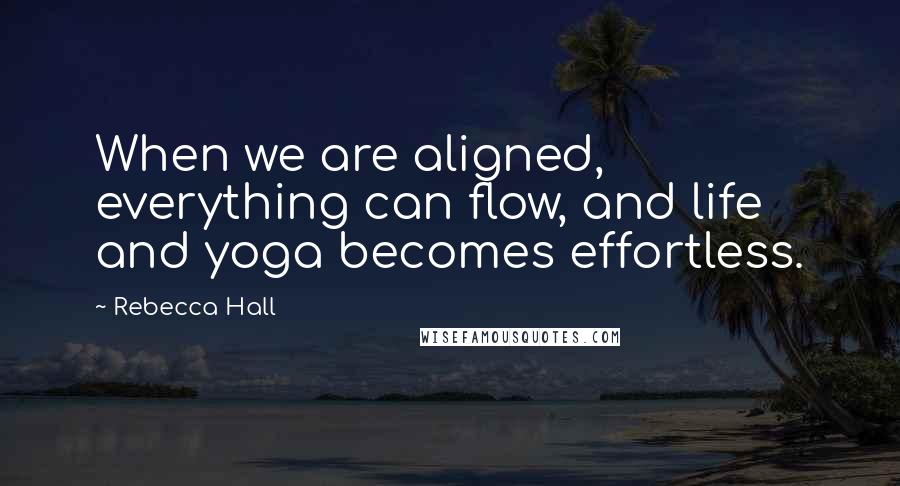 Rebecca Hall Quotes: When we are aligned, everything can flow, and life and yoga becomes effortless.