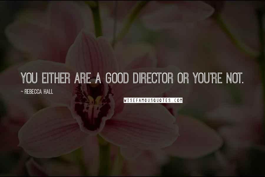 Rebecca Hall Quotes: You either are a good director or you're not.