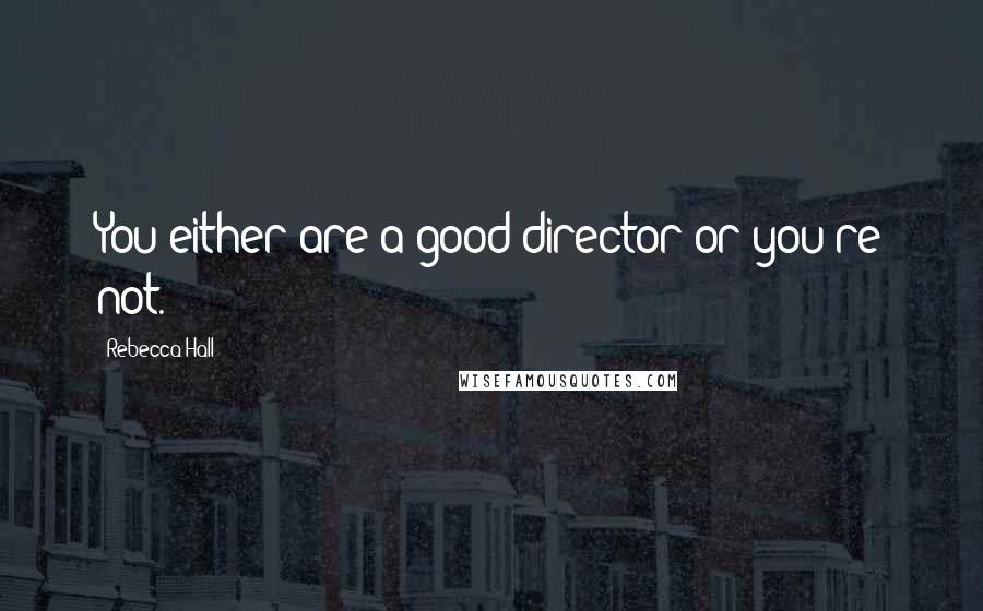 Rebecca Hall Quotes: You either are a good director or you're not.