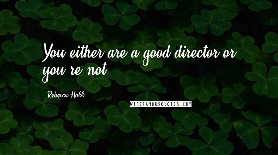 Rebecca Hall Quotes: You either are a good director or you're not.