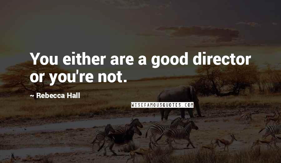 Rebecca Hall Quotes: You either are a good director or you're not.