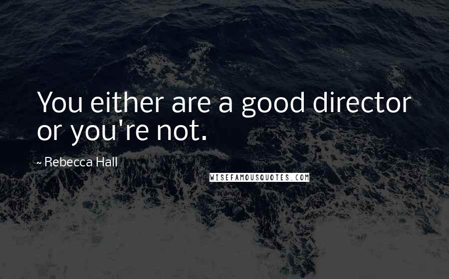 Rebecca Hall Quotes: You either are a good director or you're not.