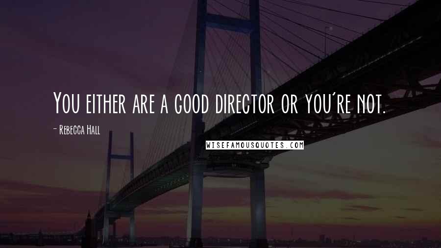 Rebecca Hall Quotes: You either are a good director or you're not.