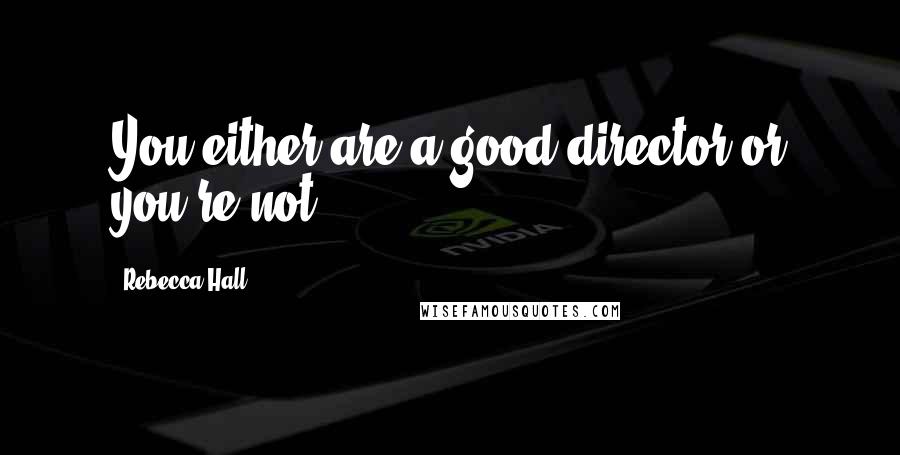 Rebecca Hall Quotes: You either are a good director or you're not.