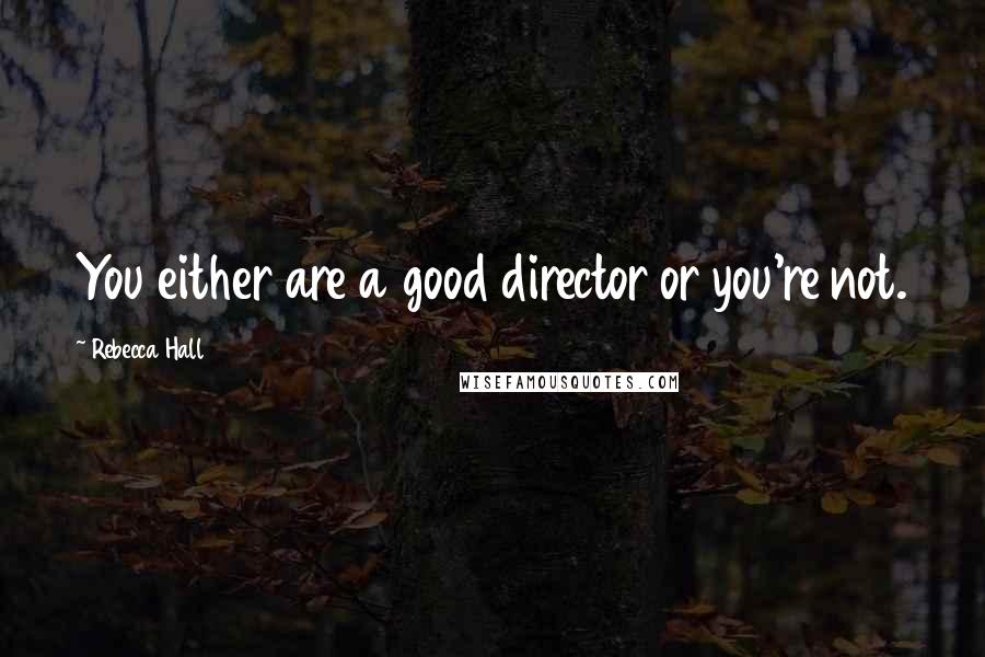 Rebecca Hall Quotes: You either are a good director or you're not.
