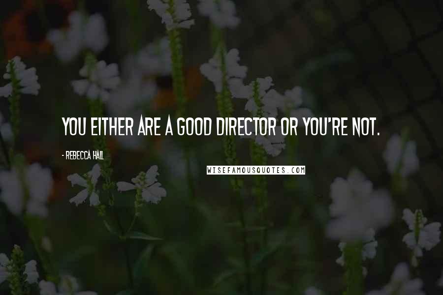 Rebecca Hall Quotes: You either are a good director or you're not.