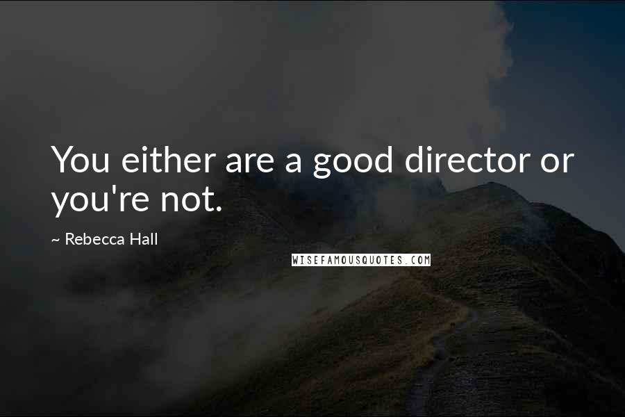Rebecca Hall Quotes: You either are a good director or you're not.