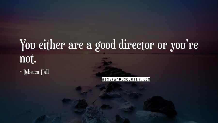 Rebecca Hall Quotes: You either are a good director or you're not.