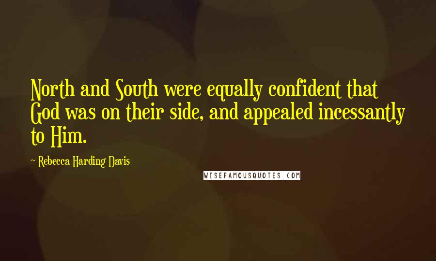 Rebecca Harding Davis Quotes: North and South were equally confident that God was on their side, and appealed incessantly to Him.