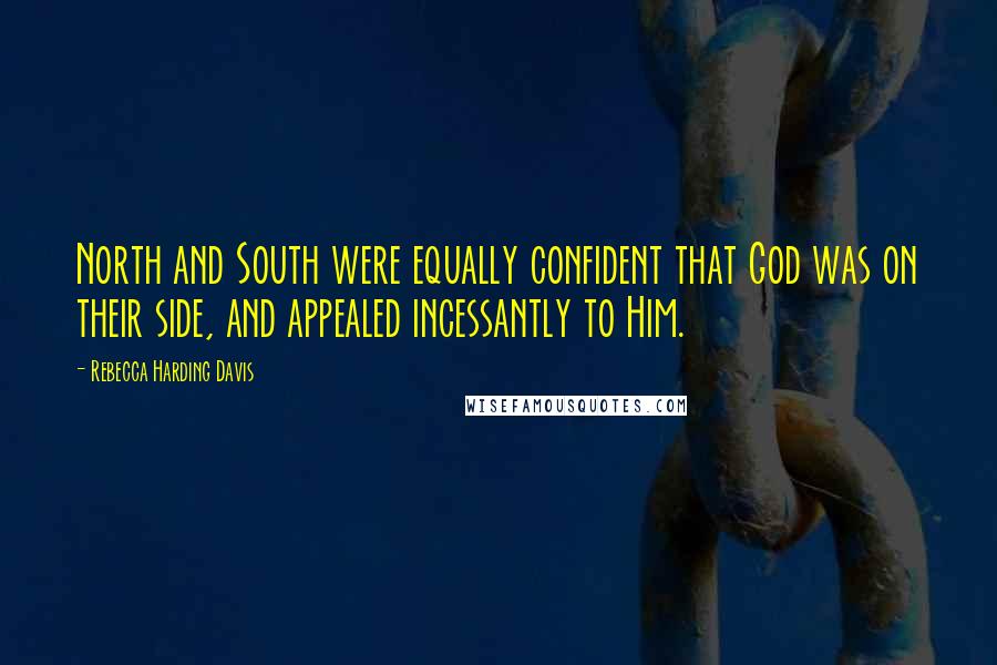 Rebecca Harding Davis Quotes: North and South were equally confident that God was on their side, and appealed incessantly to Him.