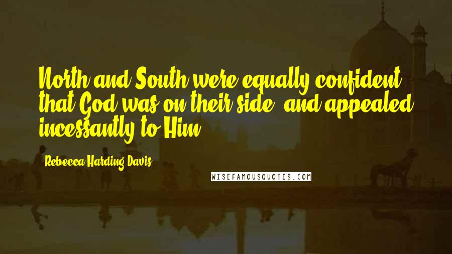 Rebecca Harding Davis Quotes: North and South were equally confident that God was on their side, and appealed incessantly to Him.