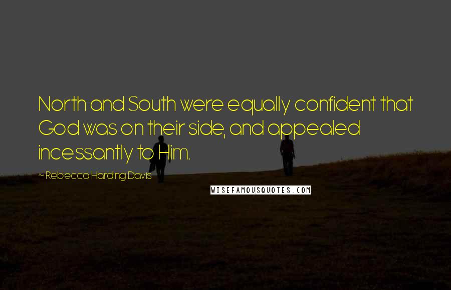 Rebecca Harding Davis Quotes: North and South were equally confident that God was on their side, and appealed incessantly to Him.