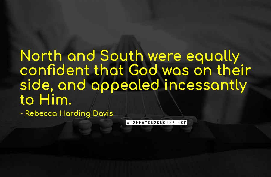 Rebecca Harding Davis Quotes: North and South were equally confident that God was on their side, and appealed incessantly to Him.
