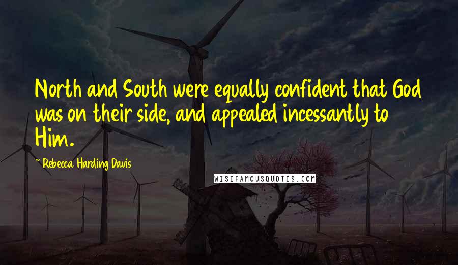 Rebecca Harding Davis Quotes: North and South were equally confident that God was on their side, and appealed incessantly to Him.