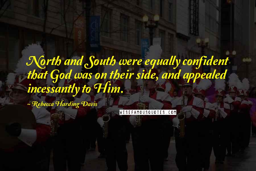 Rebecca Harding Davis Quotes: North and South were equally confident that God was on their side, and appealed incessantly to Him.