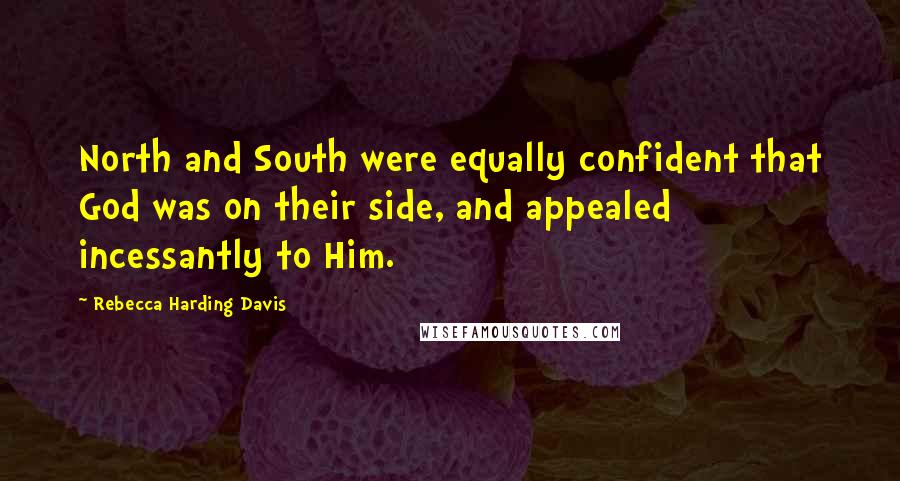 Rebecca Harding Davis Quotes: North and South were equally confident that God was on their side, and appealed incessantly to Him.