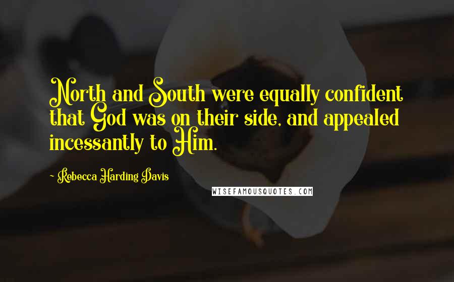 Rebecca Harding Davis Quotes: North and South were equally confident that God was on their side, and appealed incessantly to Him.