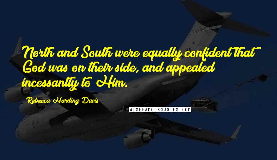 Rebecca Harding Davis Quotes: North and South were equally confident that God was on their side, and appealed incessantly to Him.