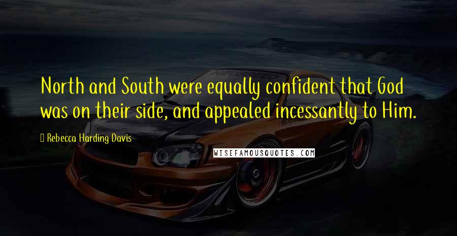 Rebecca Harding Davis Quotes: North and South were equally confident that God was on their side, and appealed incessantly to Him.