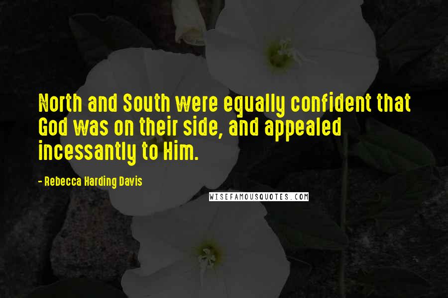 Rebecca Harding Davis Quotes: North and South were equally confident that God was on their side, and appealed incessantly to Him.