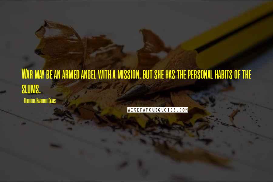 Rebecca Harding Davis Quotes: War may be an armed angel with a mission, but she has the personal habits of the slums.