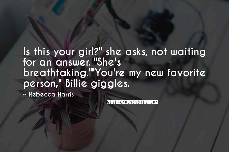 Rebecca Harris Quotes: Is this your girl?" she asks, not waiting for an answer. "She's breathtaking.""You're my new favorite person," Billie giggles.