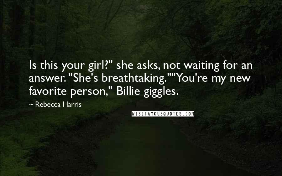 Rebecca Harris Quotes: Is this your girl?" she asks, not waiting for an answer. "She's breathtaking.""You're my new favorite person," Billie giggles.