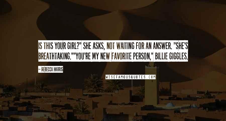 Rebecca Harris Quotes: Is this your girl?" she asks, not waiting for an answer. "She's breathtaking.""You're my new favorite person," Billie giggles.
