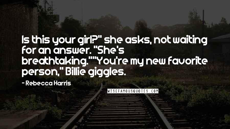 Rebecca Harris Quotes: Is this your girl?" she asks, not waiting for an answer. "She's breathtaking.""You're my new favorite person," Billie giggles.