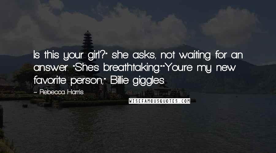Rebecca Harris Quotes: Is this your girl?" she asks, not waiting for an answer. "She's breathtaking.""You're my new favorite person," Billie giggles.