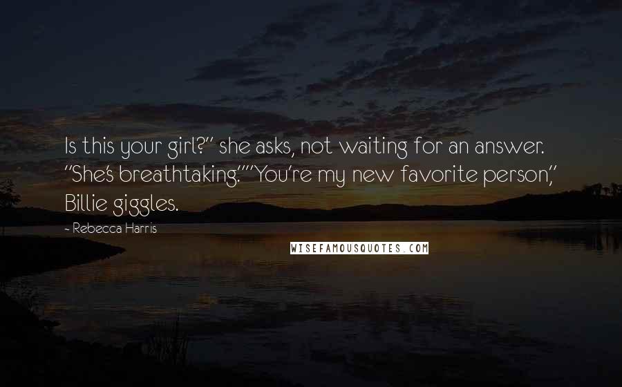 Rebecca Harris Quotes: Is this your girl?" she asks, not waiting for an answer. "She's breathtaking.""You're my new favorite person," Billie giggles.