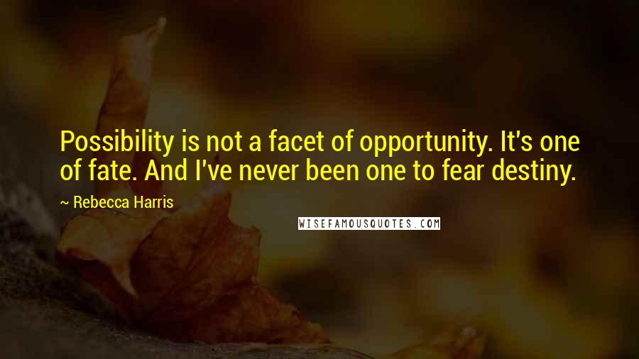 Rebecca Harris Quotes: Possibility is not a facet of opportunity. It's one of fate. And I've never been one to fear destiny.
