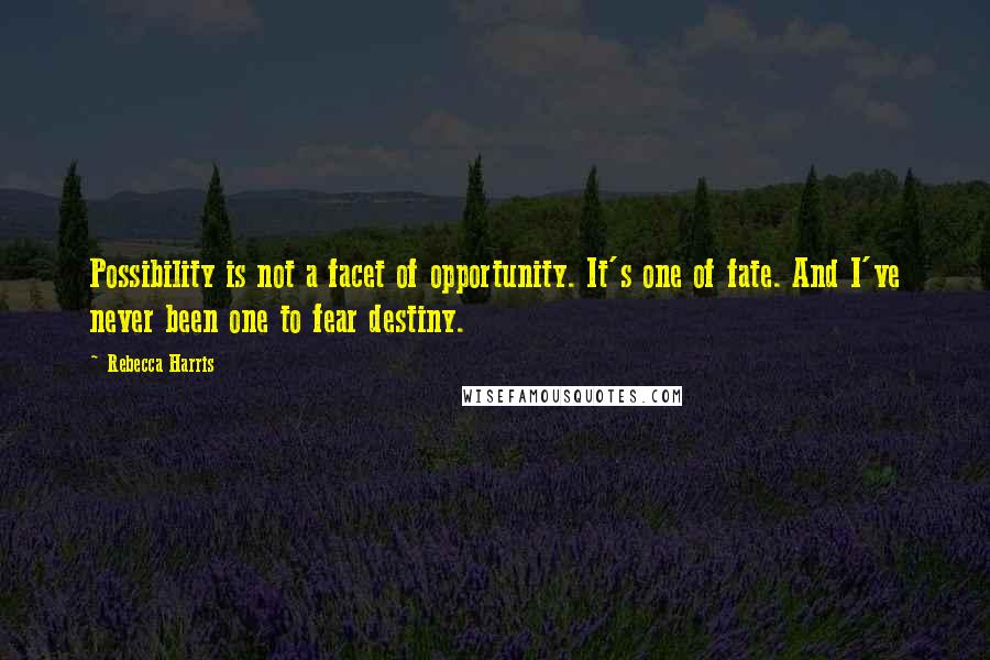 Rebecca Harris Quotes: Possibility is not a facet of opportunity. It's one of fate. And I've never been one to fear destiny.