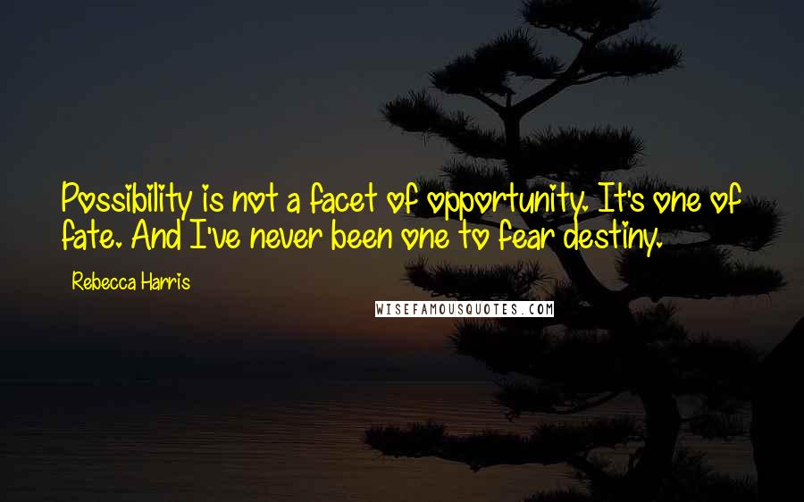 Rebecca Harris Quotes: Possibility is not a facet of opportunity. It's one of fate. And I've never been one to fear destiny.