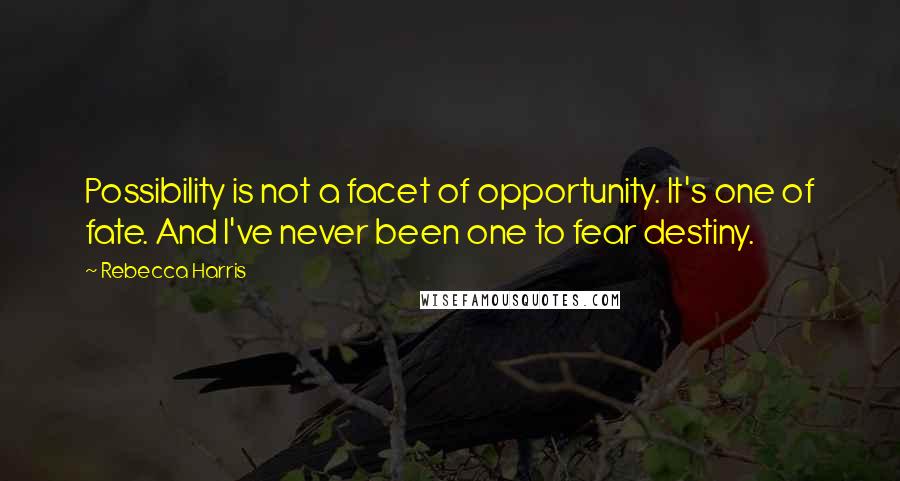 Rebecca Harris Quotes: Possibility is not a facet of opportunity. It's one of fate. And I've never been one to fear destiny.