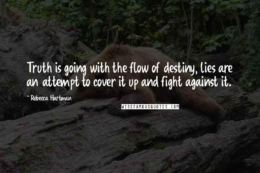 Rebecca Hartman Quotes: Truth is going with the flow of destiny, lies are an attempt to cover it up and fight against it.