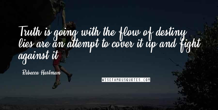 Rebecca Hartman Quotes: Truth is going with the flow of destiny, lies are an attempt to cover it up and fight against it.