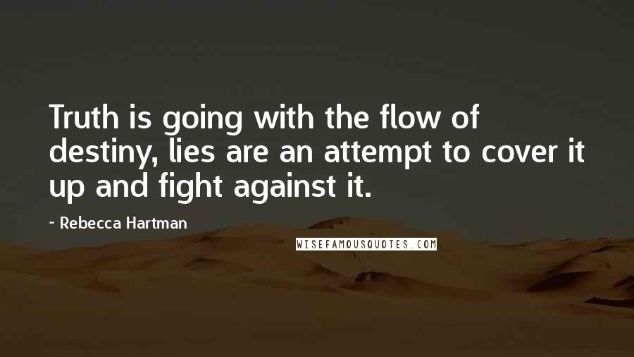 Rebecca Hartman Quotes: Truth is going with the flow of destiny, lies are an attempt to cover it up and fight against it.