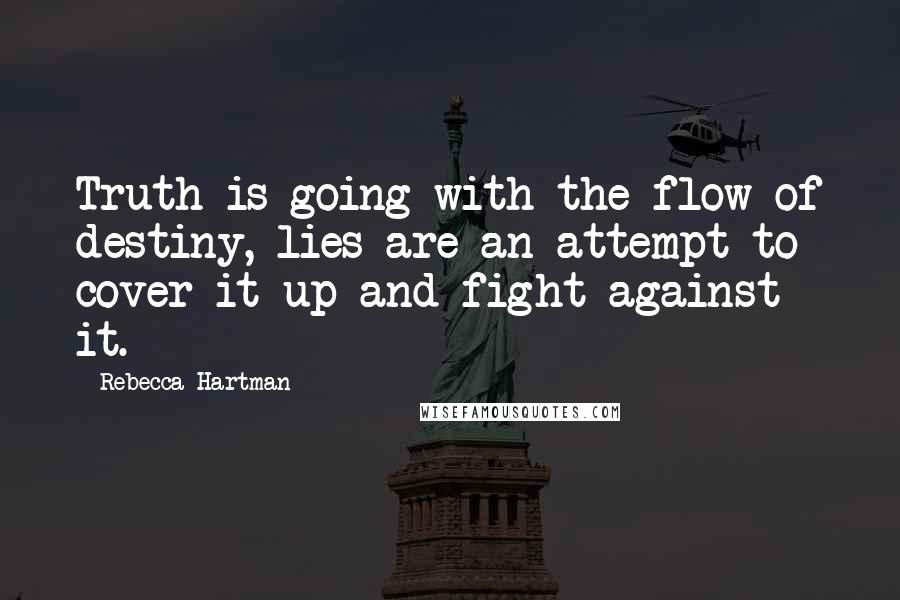 Rebecca Hartman Quotes: Truth is going with the flow of destiny, lies are an attempt to cover it up and fight against it.